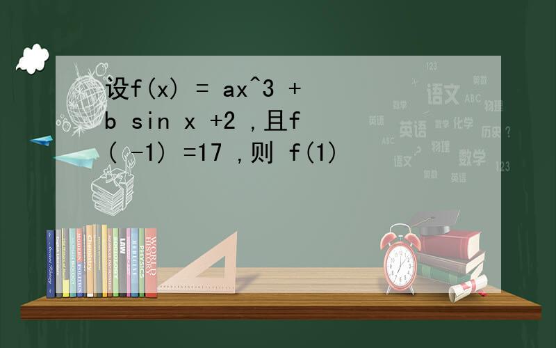设f(x) = ax^3 +b sin x +2 ,且f( -1) =17 ,则 f(1)