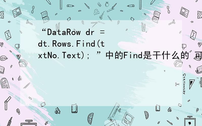 “DataRow dr = dt.Rows.Find(txtNo.Text); ”中的Find是干什么的 可以多讲呀DataRow dr = dt.Rows.Find(txtNo.Text); dr[