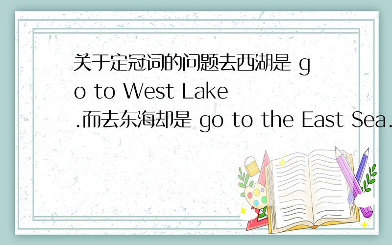 关于定冠词的问题去西湖是 go to West Lake.而去东海却是 go to the East Sea.不是江河湖海都不加the吗?那是为什么?