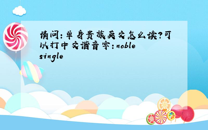 请问：单身贵族英文怎么读?可以打中文谐音字：noble single