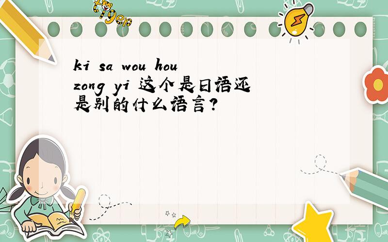 ki sa wou hou zong yi 这个是日语还是别的什么语言？