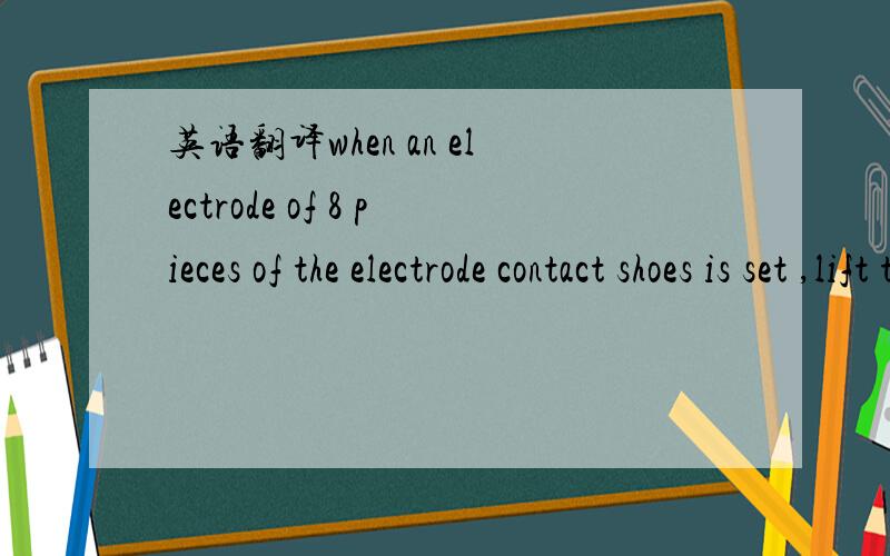 英语翻译when an electrode of 8 pieces of the electrode contact shoes is set ,lift the case for temporary assembling and centering,and suspend by utilizing the suspension bolts of the shoes