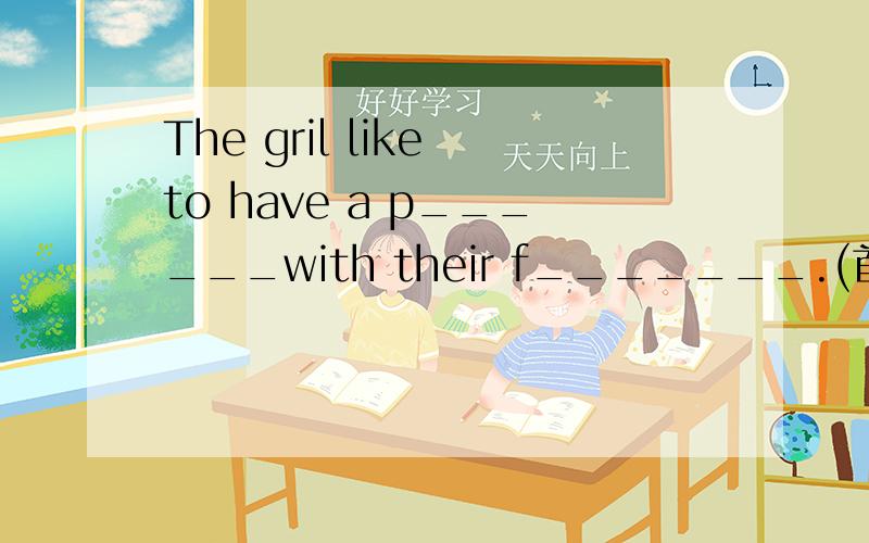 The gril like to have a p______with their f_______.(首字母填空）