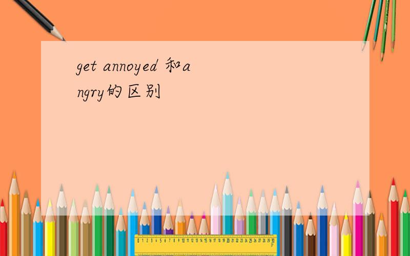 get annoyed 和angry的区别