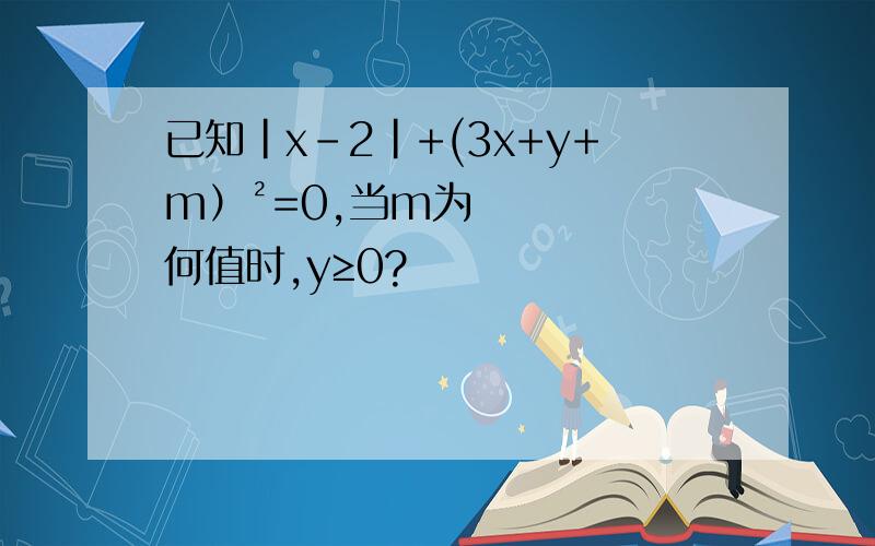 已知｜x-2｜+(3x+y+m）²=0,当m为何值时,y≥0?