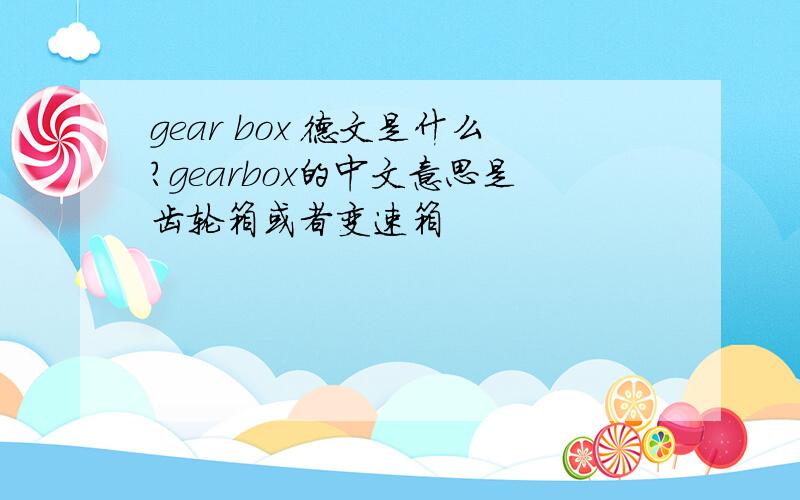 gear box 德文是什么?gearbox的中文意思是齿轮箱或者变速箱