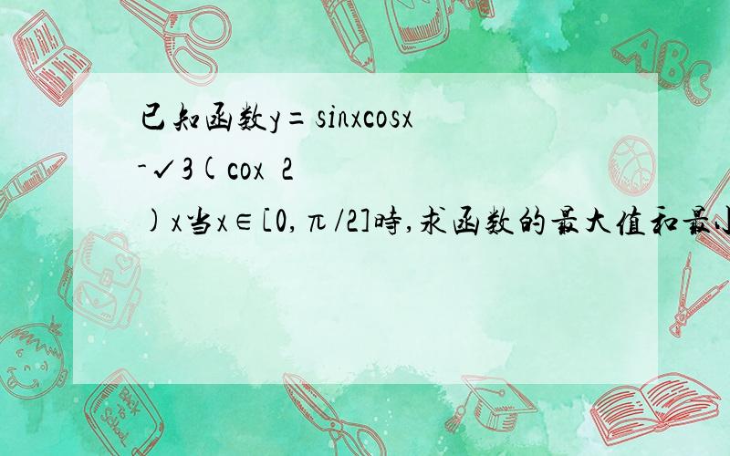 已知函数y=sinxcosx-√3(coxˆ2)x当x∈[0,π/2]时,求函数的最大值和最小值...答案是max=1-√3/2,min=-√3我做的是max=0,min=-√3是我哪里算错了?  请教下..