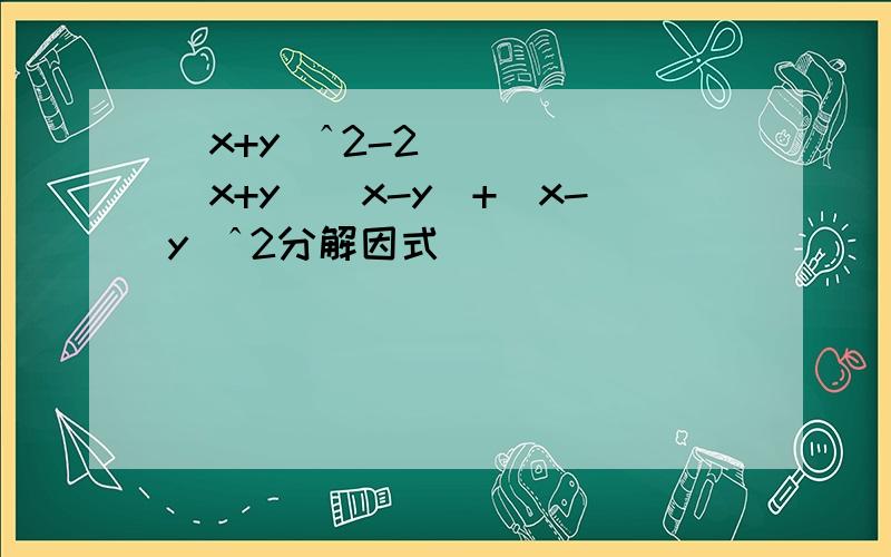 (x+y)ˆ2-2(x+y)(x-y)+(x-y)ˆ2分解因式