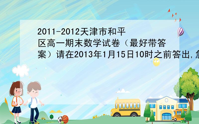 2011-2012天津市和平区高一期末数学试卷（最好带答案）请在2013年1月15日10时之前答出,急.（过期就算答对也不再需要,