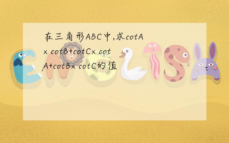 在三角形ABC中,求cotA×cotB+cotC×cotA+cotB×cotC的值