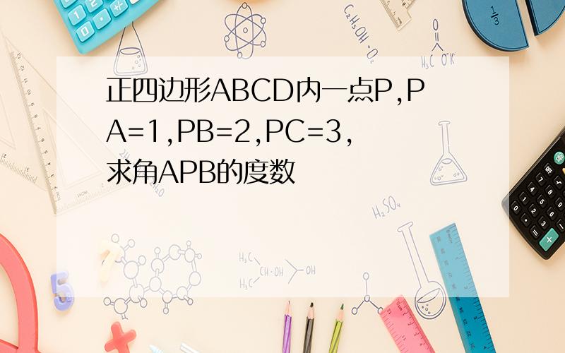 正四边形ABCD内一点P,PA=1,PB=2,PC=3,求角APB的度数