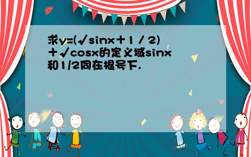 求y=(√sinx＋1／2)＋√cosx的定义域sinx和1/2同在根号下.