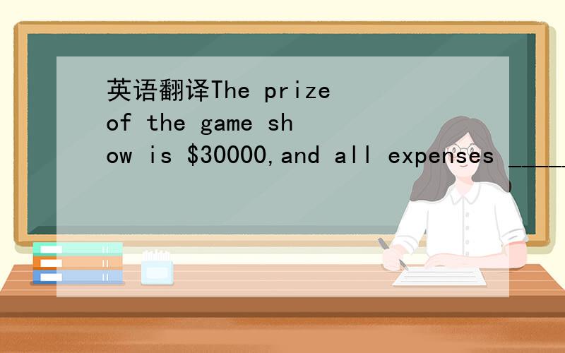 英语翻译The prize of the game show is $30000,and all expenses _____ vacation to China.A.payingB.paidC.to be paidD.being paid为什么不选C……为什么啊为什么……D.请无视最下边的D……