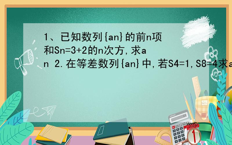 1、已知数列{an}的前n项和Sn=3+2的n次方,求an 2.在等差数列{an}中,若S4=1,S8=4求a17+a18+a19+a20 的值.