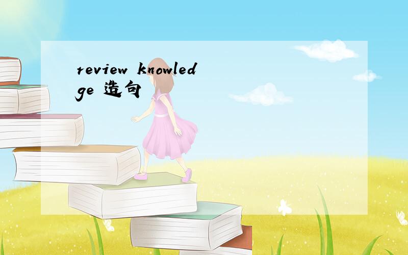 review knowledge 造句