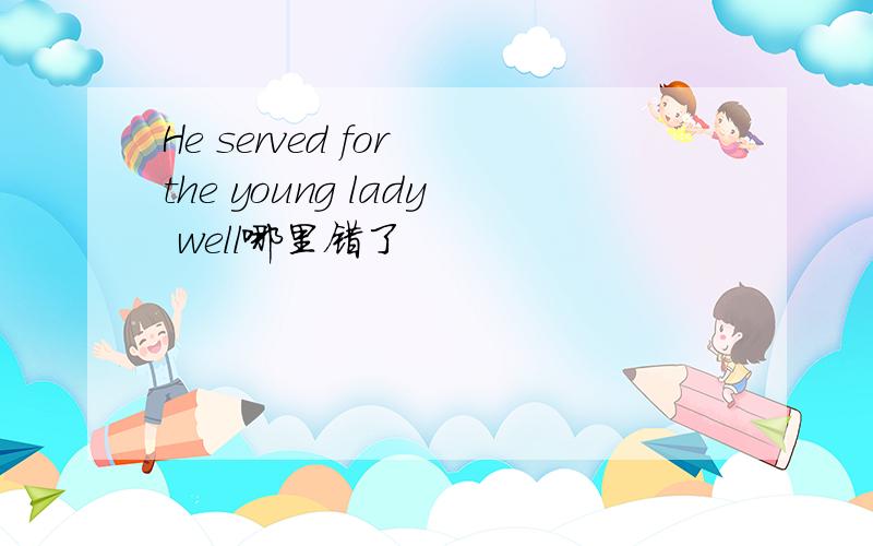 He served for the young lady well哪里错了