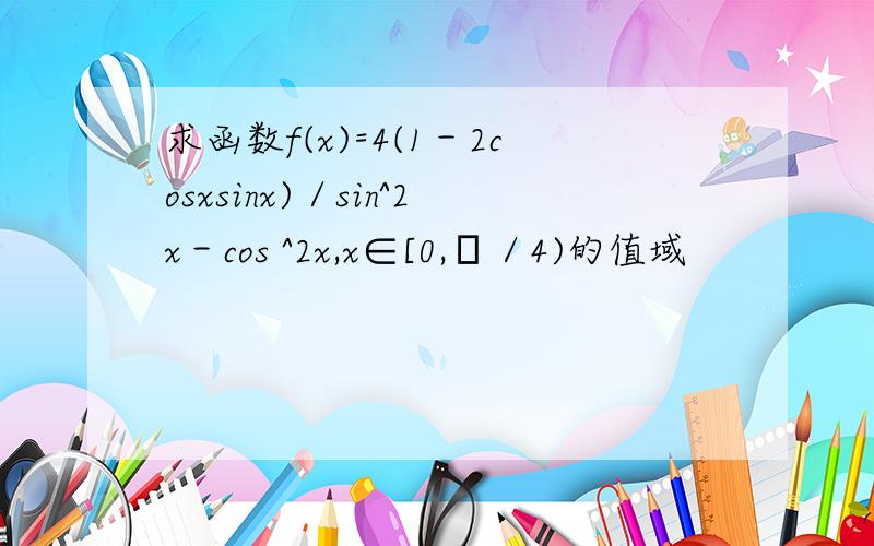 求函数f(x)=4(1－2cosxsinx)／sin^2x－cos ^2x,x∈[0,л／4)的值域