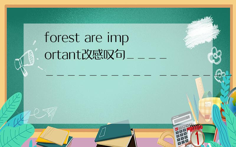 forest are important改感叹句______________ _______________forest are!