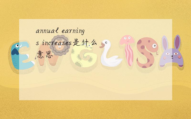 annual earnings increases是什么意思
