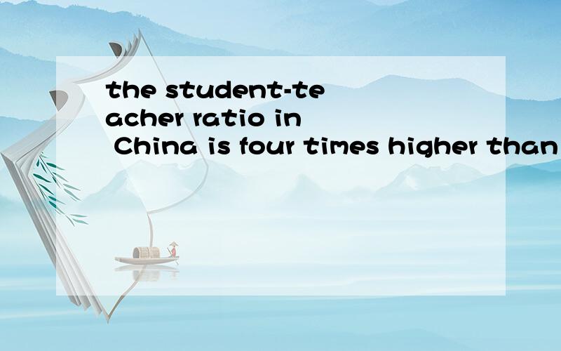 the student-teacher ratio in China is four times higher than in the USA.中than后面要不要加that