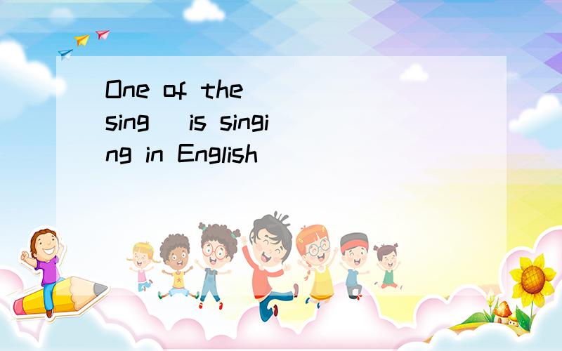 One of the __(sing) is singing in English