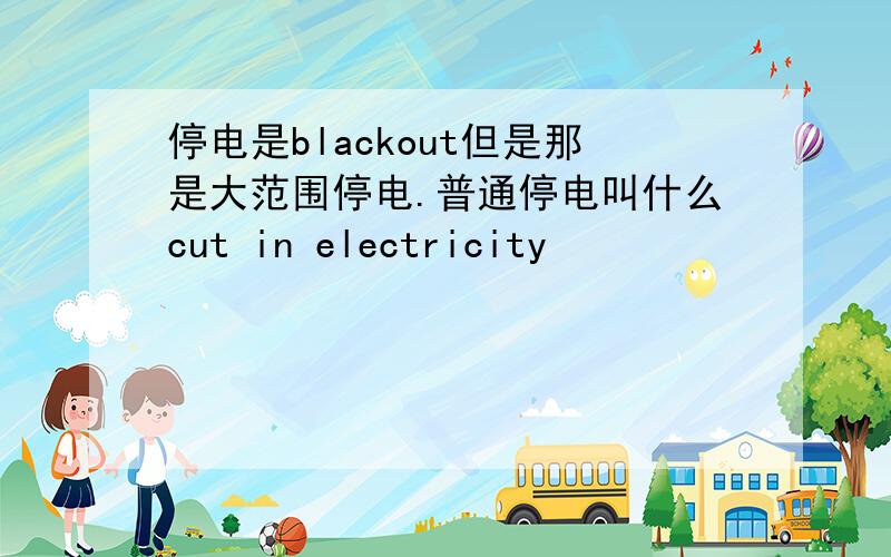 停电是blackout但是那是大范围停电.普通停电叫什么cut in electricity
