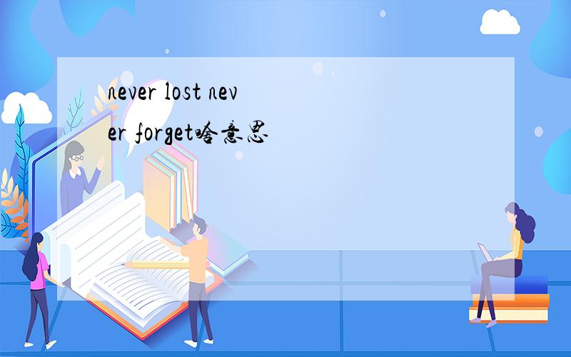 never lost never forget啥意思