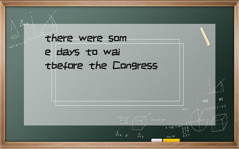 there were some days to wai tbefore the Congress