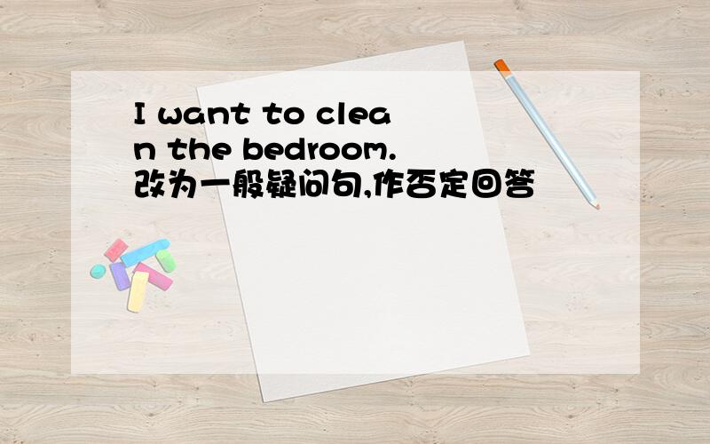 I want to clean the bedroom.改为一般疑问句,作否定回答