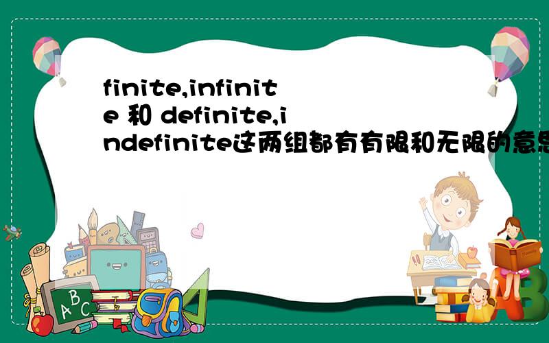 finite,infinite 和 definite,indefinite这两组都有有限和无限的意思,有什么的区别?