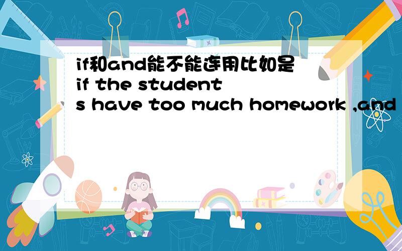 if和and能不能连用比如是if the students have too much homework ,and they have no time to enjoy thenselves 还是 so the students have too muchhomework ,and they have no time to enjoy thenselves前面一句是but the teachers don't think so