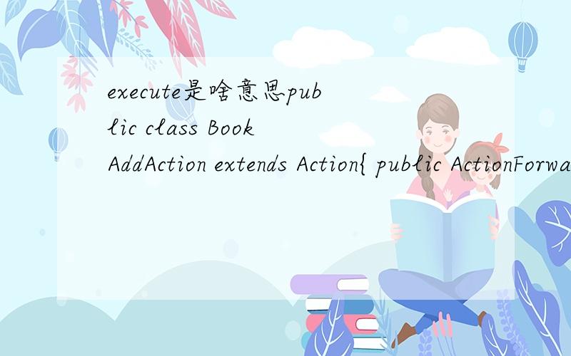 execute是啥意思public class BookAddAction extends Action{ public ActionForward execute(ActionMapping mapping,ActionForm form,HttpServletRequest request,HttpServletResponse response)throws Exception {BookService service = new BookServiceImpl();ser