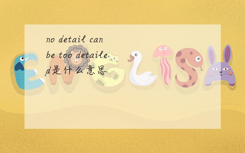 no detail can be too detailed是什么意思