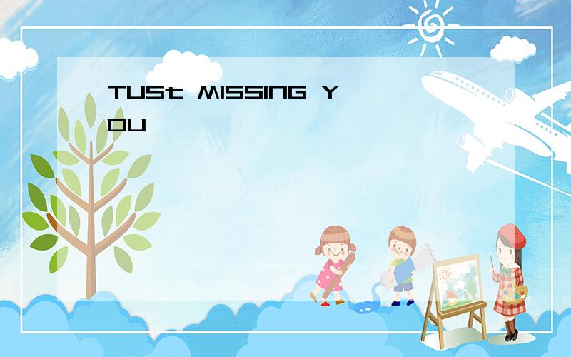 TUSt MISSING YOU