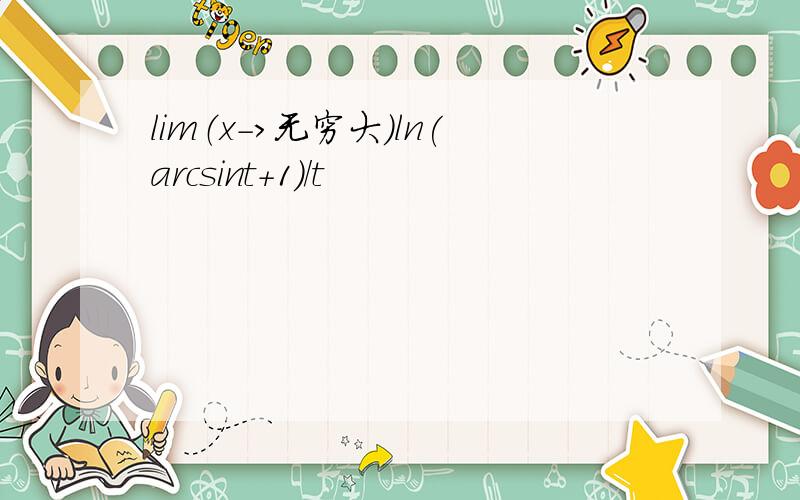 lim（x->无穷大）ln(arcsint+1)/t