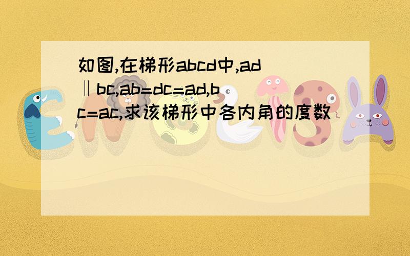 如图,在梯形abcd中,ad‖bc,ab=dc=ad,bc=ac,求该梯形中各内角的度数