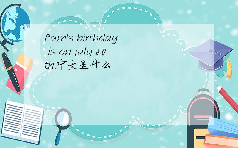 Pam's birthday is on july 20th.中文是什么