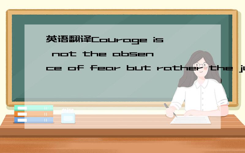 英语翻译Courage is not the absence of fear but rather the judgement that something else is more important than fear.