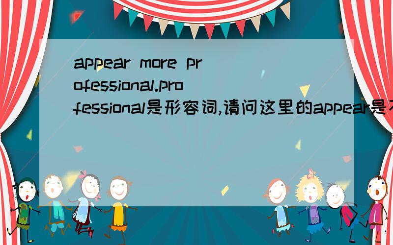 appear more professional.professional是形容词,请问这里的appear是不是和感官动词的用法很像呢?