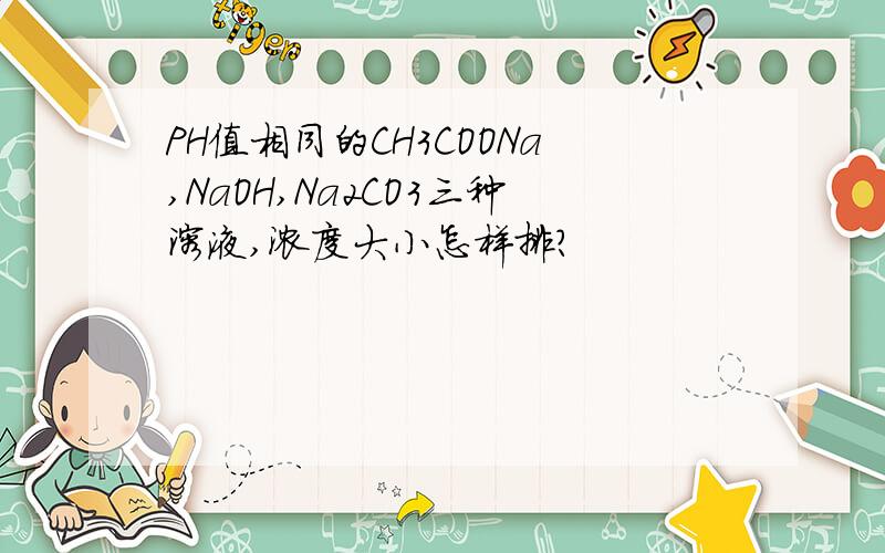 PH值相同的CH3COONa,NaOH,Na2CO3三种溶液,浓度大小怎样排?