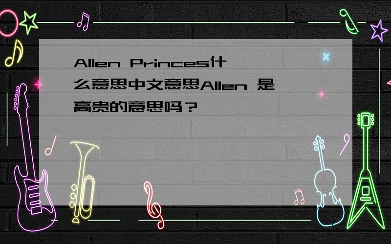 Allen Princes什么意思中文意思Allen 是高贵的意思吗？