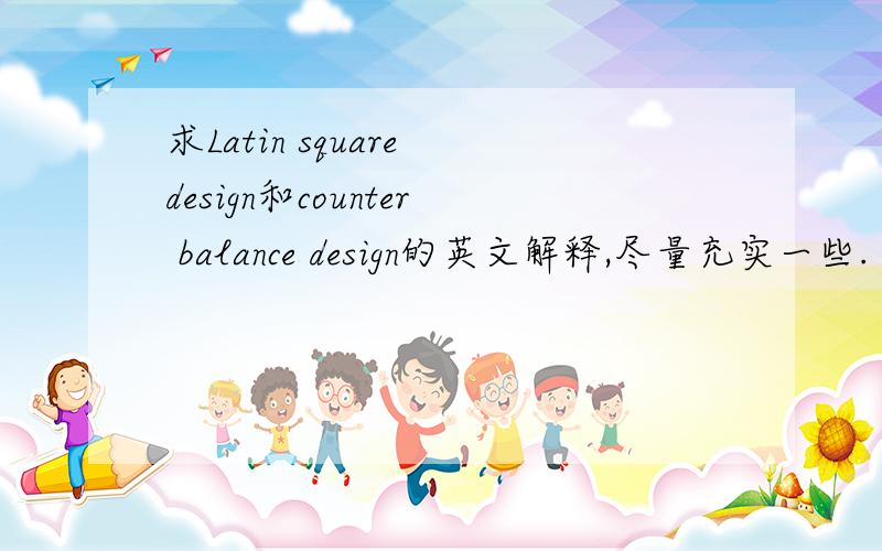 求Latin square design和counter balance design的英文解释,尽量充实一些.