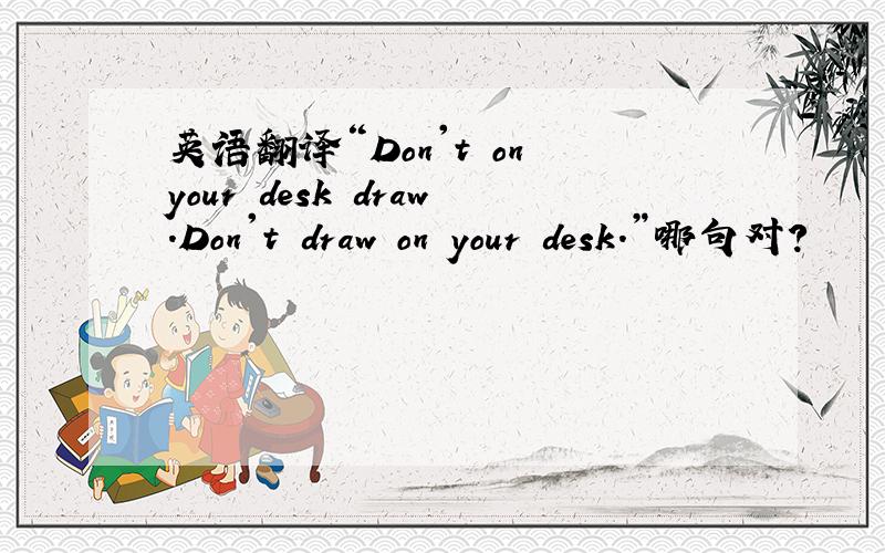 英语翻译“Don't on your desk draw.Don't draw on your desk.”哪句对?