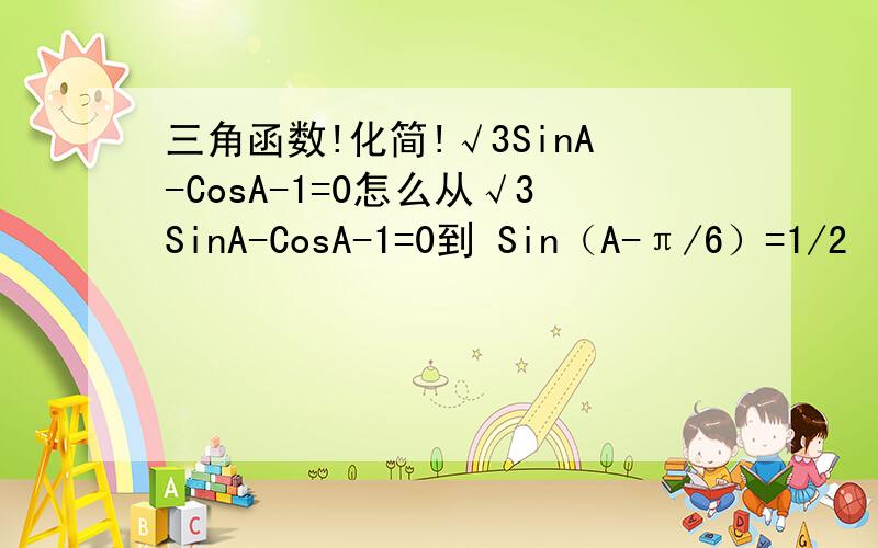 三角函数!化简!√3SinA-CosA-1=0怎么从√3SinA-CosA-1=0到 Sin（A-π/6）=1/2