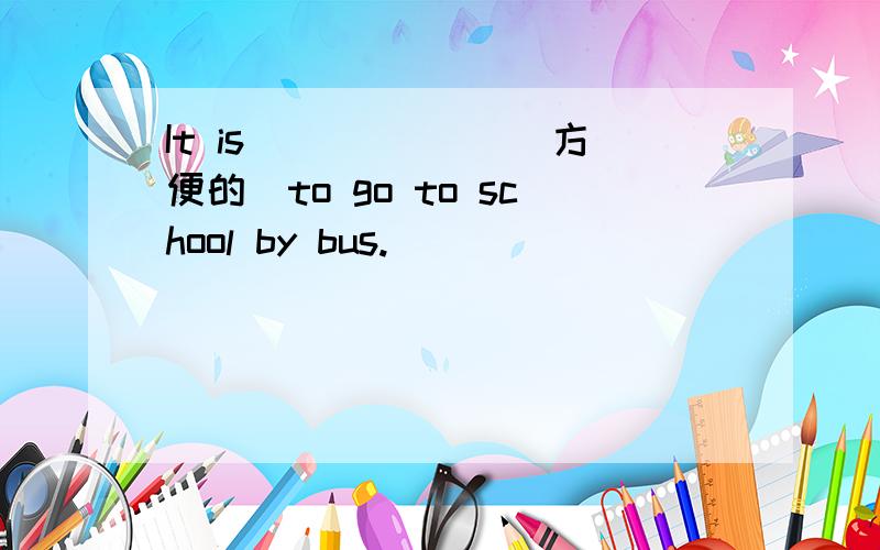 It is ______（方便的）to go to school by bus.