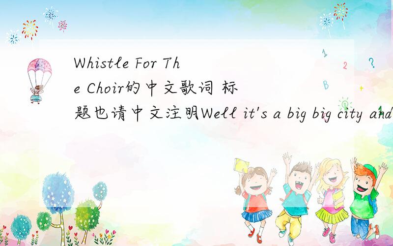 Whistle For The Choir的中文歌词 标题也请中文注明Well it's a big big city and it's always the sameCan never be too pretty tell me your nameIs it out of line if I were so bold to say