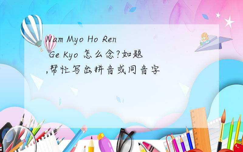 Nam Myo Ho Ren Ge Kyo 怎么念?如题,帮忙写出拼音或同音字
