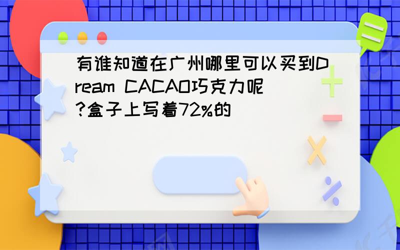 有谁知道在广州哪里可以买到Dream CACAO巧克力呢?盒子上写着72%的