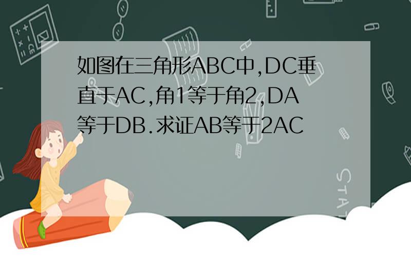 如图在三角形ABC中,DC垂直于AC,角1等于角2,DA等于DB.求证AB等于2AC