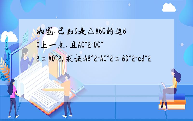 如图,已知D是△ABC的边BC上一点,且AC^2-DC^2=AD^2,求证：AB^2-AC^2=BD^2-cd^2